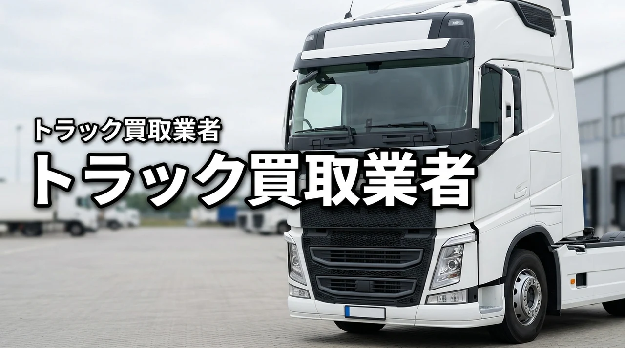 トラック買取業者の選び方｜比較ポイントと失敗しない見極め方